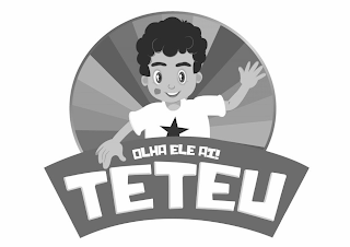 TETEU OLHA ELE AÍ!