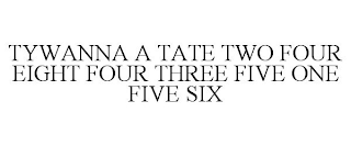 TYWANNA A TATE TWO FOUR EIGHT FOUR THREE FIVE ONE FIVE SIX