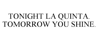 TONIGHT LA QUINTA. TOMORROW YOU SHINE.