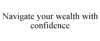 NAVIGATE YOUR WEALTH WITH CONFIDENCE