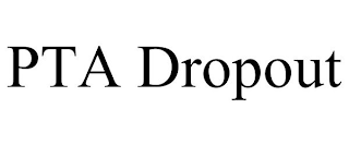 PTA DROPOUT
