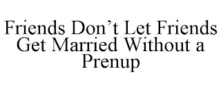 FRIENDS DON'T LET FRIENDS GET MARRIED WITHOUT A PRENUP