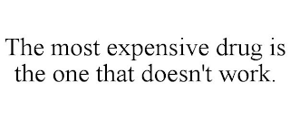 THE MOST EXPENSIVE DRUG IS THE ONE THAT DOESN'T WORK.