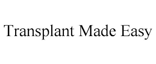 TRANSPLANT MADE EASY