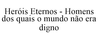 HERÓIS ETERNOS - HOMENS DOS QUAIS O MUNDO NÃO ERA DIGNO