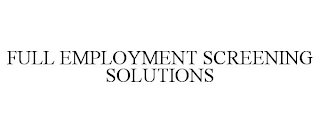 FULL EMPLOYMENT SCREENING SOLUTIONS