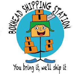 BOXHEAD SHIPPING STATION YOU BRING IT, WE'LL SHIP IT