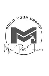 BUILD YOUR DREAM M MRS. POST FRAME