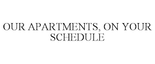 OUR APARTMENTS, ON YOUR SCHEDULE