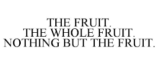 THE FRUIT. THE WHOLE FRUIT. NOTHING BUT THE FRUIT.