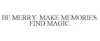 BE MERRY. MAKE MEMORIES. FIND MAGIC.