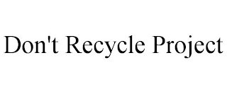 DON'T RECYCLE PROJECT