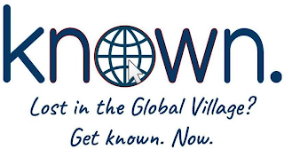 KNOWN. LOST IN THE GLOBAL VILLAGE? GET KNOWN. NOW.