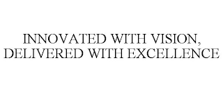INNOVATED WITH VISION, DELIVERED WITH EXCELLENCE