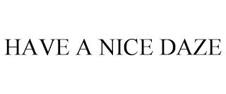 HAVE A NICE DAZE
