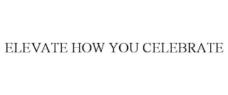 ELEVATE HOW YOU CELEBRATE