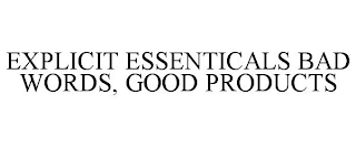 EXPLICIT ESSENTICALS BAD WORDS, GOOD PRODUCTS