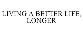 LIVING A BETTER LIFE, LONGER