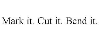 MARK IT. CUT IT. BEND IT.