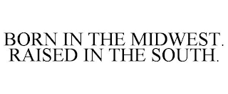 BORN IN THE MIDWEST. RAISED IN THE SOUTH.