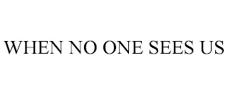 WHEN NO ONE SEES US