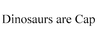 DINOSAURS ARE CAP