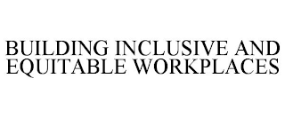 BUILDING INCLUSIVE AND EQUITABLE WORKPLACES