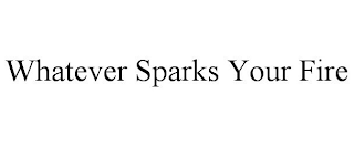 WHATEVER SPARKS YOUR FIRE