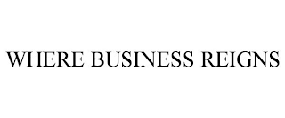 WHERE BUSINESS REIGNS