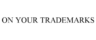 ON YOUR TRADEMARKS