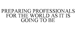 PREPARING PROFESSIONALS FOR THE WORLD AS IT IS GOING TO BE