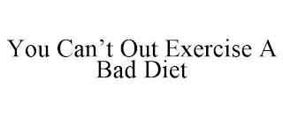 YOU CAN'T OUT EXERCISE A BAD DIET