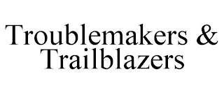 TROUBLEMAKERS & TRAILBLAZERS