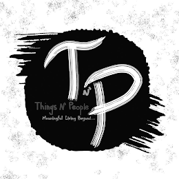 T N' P THINGS N' PEOPLE MEANINGFUL LIVING BEYOND...