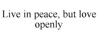 LIVE IN PEACE, BUT LOVE OPENLY