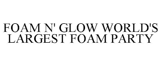 FOAM N' GLOW WORLD'S LARGEST FOAM PARTY