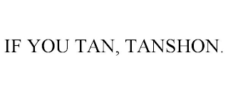 IF YOU TAN, TANSHON.