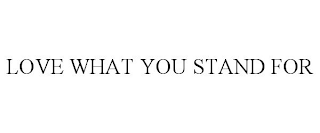 LOVE WHAT YOU STAND FOR