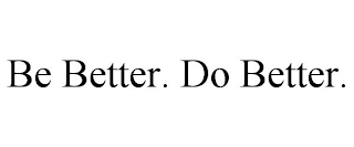 BE BETTER. DO BETTER.