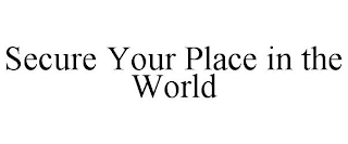 SECURE YOUR PLACE IN THE WORLD