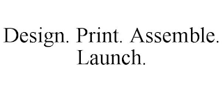 DESIGN. PRINT. ASSEMBLE. LAUNCH.