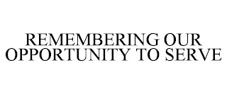 REMEMBERING OUR OPPORTUNITY TO SERVE