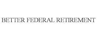 BETTER FEDERAL RETIREMENT