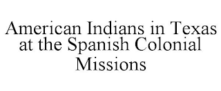 AMERICAN INDIANS IN TEXAS AT THE SPANISH COLONIAL MISSIONS