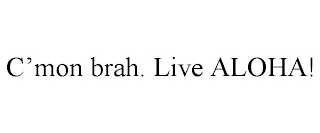 C'MON BRAH. LIVE ALOHA!