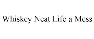 WHISKEY NEAT LIFE A MESS