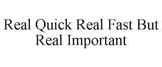 REAL QUICK REAL FAST BUT REAL IMPORTANT