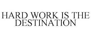 HARD WORK IS THE DESTINATION