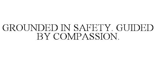 GROUNDED IN SAFETY. GUIDED BY COMPASSION.