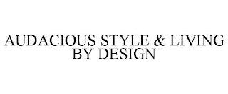 AUDACIOUS STYLE & LIVING BY DESIGN